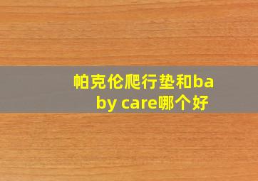 帕克伦爬行垫和baby care哪个好